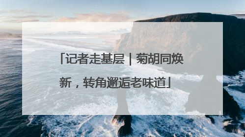 记者走基层｜菊胡同焕新，转角邂逅老味道