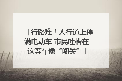 行路难！人行道上停满电动车 市民吐槽在这等车像“闯关”