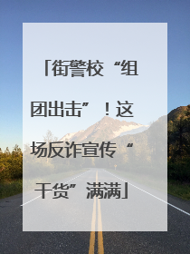 街警校“组团出击”！这场反诈宣传“干货”满满