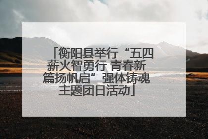 衡阳县举行“五四薪火智勇行 青春新篇扬帆启”强体铸魂主题团日活动
