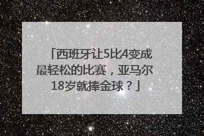 西班牙让5比4变成最轻松的比赛，亚马尔18岁就捧金球？