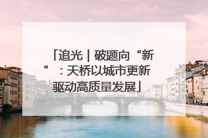 追光｜破题向“新”：天桥以城市更新驱动高质量发展