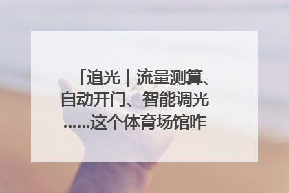追光｜流量测算、自动开门、智能调光……这个体育场馆咋这么先进？