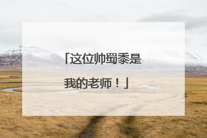 这位帅蜀黍是我的老师！