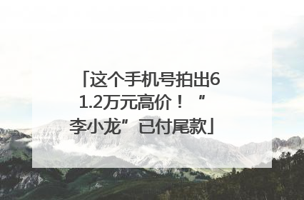这个手机号拍出61.2万元高价！“李小龙”已付尾款