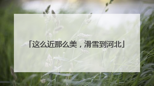 这么近那么美，滑雪到河北