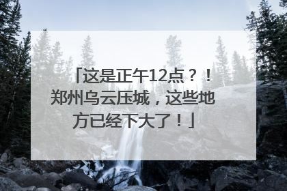 这是正午12点？！郑州乌云压城，这些地方已经下大了！