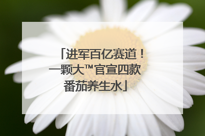 进军百亿赛道！一颗大™官宣四款番茄养生水