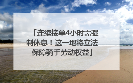 连续接单4小时需强制休息！这一地将立法保障骑手劳动权益