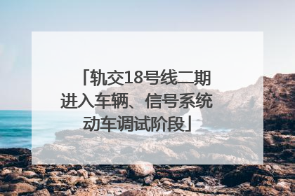 轨交18号线二期进入车辆、信号系统动车调试阶段