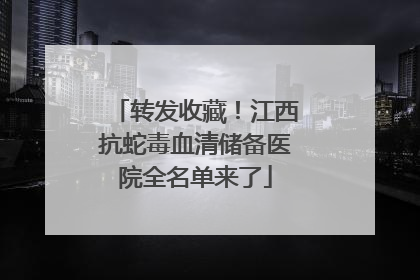 转发收藏！江西抗蛇毒血清储备医院全名单来了