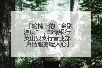 轮椅上的“金融温度”，邮储银行英山县支行营业部真情服务暖人心