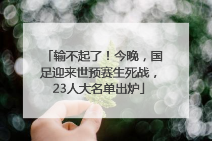 输不起了！今晚，国足迎来世预赛生死战，23人大名单出炉