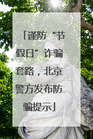 谨防“节假日”诈骗套路，北京警方发布防骗提示