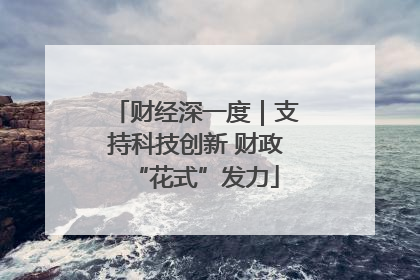 财经深一度｜支持科技创新 财政“花式”发力