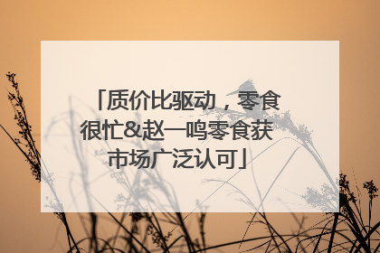 质价比驱动，零食很忙&赵一鸣零食获市场广泛认可