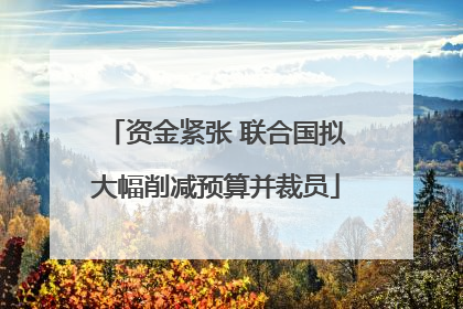 资金紧张 联合国拟大幅削减预算并裁员