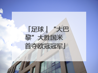 足球｜“大巴黎”大胜国米 首夺欧冠冠军