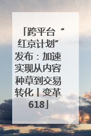 跨平台“红京计划”发布：加速实现从内容种草到交易转化丨变革618