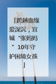跨越血缘爱深沉，宜城“张妈妈”10年守护困境女孩