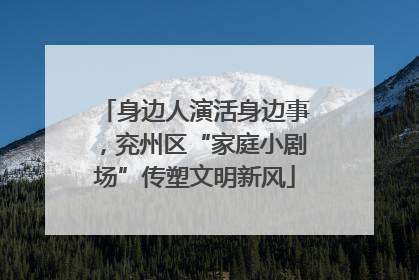 身边人演活身边事，兖州区“家庭小剧场”传塑文明新风