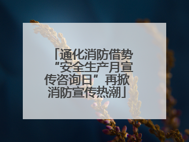 通化消防借势“安全生产月宣传咨询日”再掀消防宣传热潮