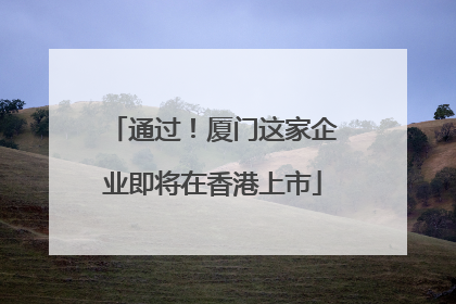 通过！厦门这家企业即将在香港上市