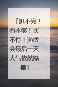 逛不完！看不够！买不停！渔博会最后一天人气依然爆棚