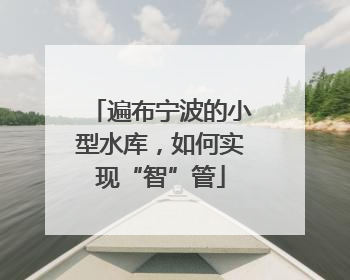 遍布宁波的小型水库，如何实现“智”管