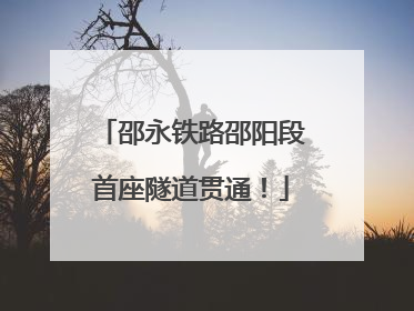 邵永铁路邵阳段首座隧道贯通！