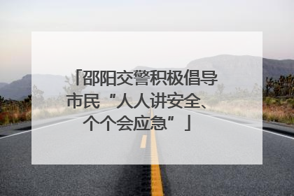 邵阳交警积极倡导市民“人人讲安全、个个会应急”