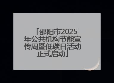 邵阳市2025年公共机构节能宣传周暨低碳日活动正式启动