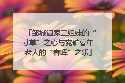 邹城温家三姐妹的“寸草”之心与兖矿暮年老人的“春晖”之乐