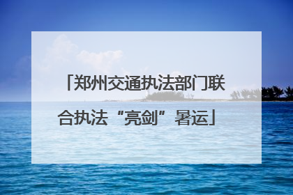 郑州交通执法部门联合执法“亮剑”暑运