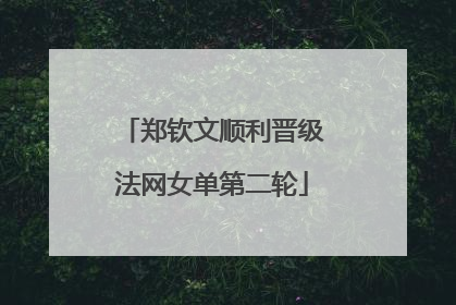 郑钦文顺利晋级法网女单第二轮
