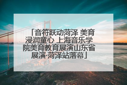 音符跃动菏泽 美育浸润童心 上海音乐学院美育教育展演山东省展演·菏泽站落幕