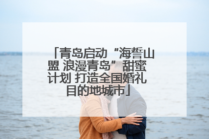 青岛启动“海誓山盟 浪漫青岛”甜蜜计划 打造全国婚礼目的地城市