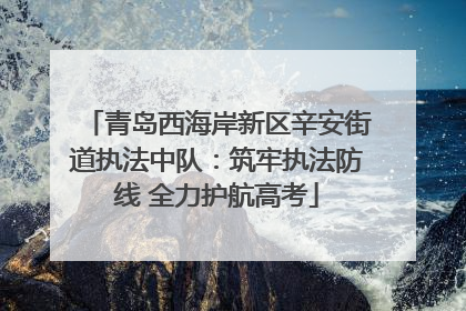 青岛西海岸新区辛安街道执法中队：筑牢执法防线 全力护航高考