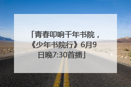 青春叩响千年书院，《少年书院行》6月9日晚7:30首播