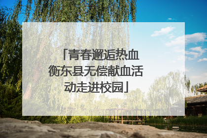 青春邂逅热血 衡东县无偿献血活动走进校园