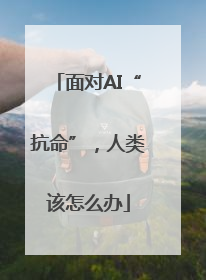 面对AI“抗命”，人类该怎么办