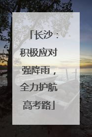长沙：积极应对强降雨，全力护航高考路
