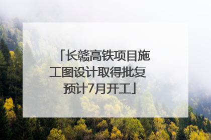 长赣高铁项目施工图设计取得批复 预计7月开工