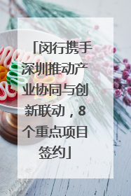 闵行携手深圳推动产业协同与创新联动，8个重点项目签约