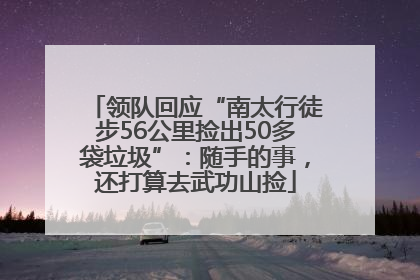 领队回应“南太行徒步56公里捡出50多袋垃圾”：随手的事，还打算去武功山捡