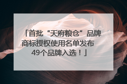 首批“天府粮仓”品牌商标授权使用名单发布 49个品牌入选！