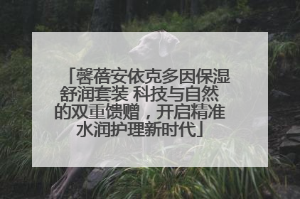 馨蓓安依克多因保湿舒润套装 科技与自然的双重馈赠，开启精准水润护理新时代