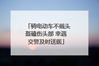 骑电动车不戴头盔磕伤头部 幸遇交警及时送医