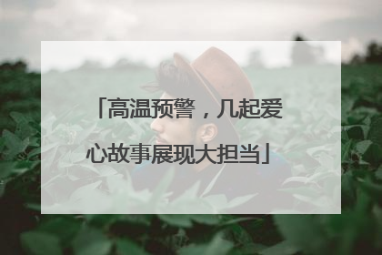 高温预警，几起爱心故事展现大担当