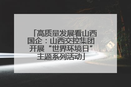 高质量发展看山西国企：山西交控集团开展“世界环境日”主题系列活动